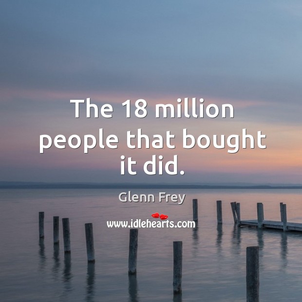 The 18 million people that bought it did. Glenn Frey Picture Quote