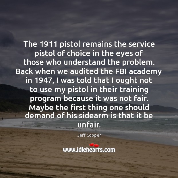 The 1911 pistol remains the service pistol of choice in the eyes of Jeff Cooper Picture Quote