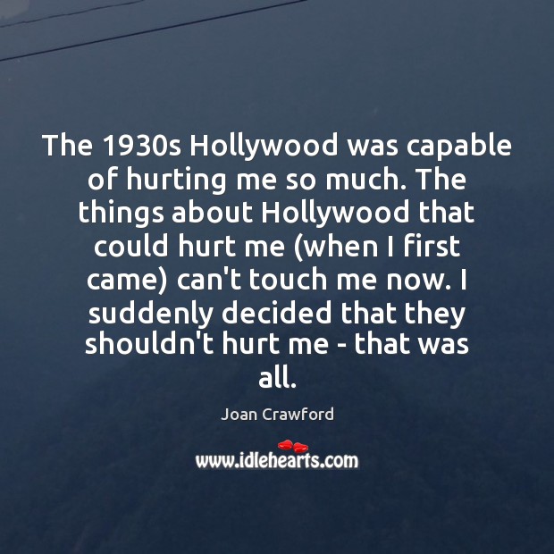 The 1930s Hollywood was capable of hurting me so much. The things Joan Crawford Picture Quote