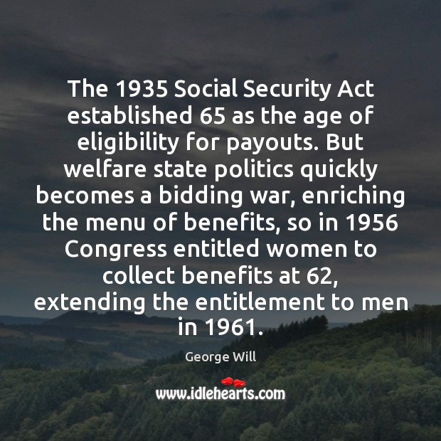 The 1935 Social Security Act established 65 as the age of eligibility for payouts. George Will Picture Quote