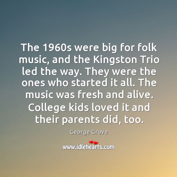 The 1960s were big for folk music, and the kingston trio led the way. George Grove Picture Quote