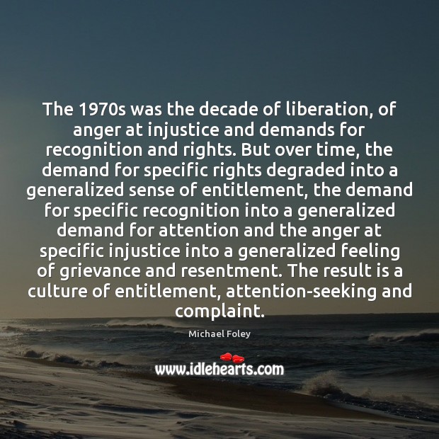 The 1970s was the decade of liberation, of anger at injustice and Michael Foley Picture Quote