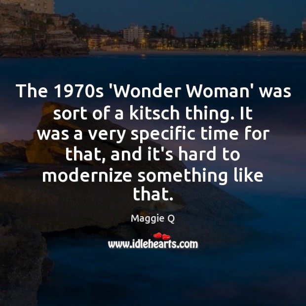 The 1970s ‘Wonder Woman’ was sort of a kitsch thing. It was Maggie Q Picture Quote