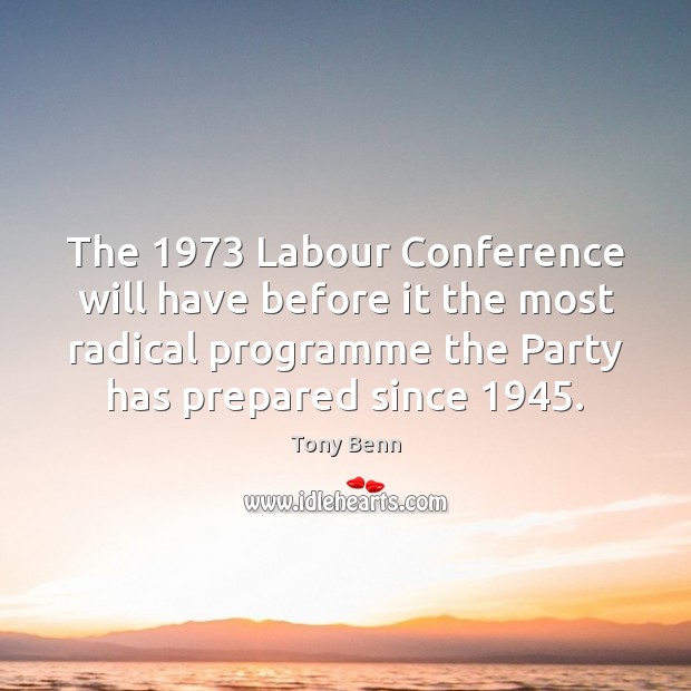 The 1973 Labour Conference will have before it the most radical programme the Tony Benn Picture Quote