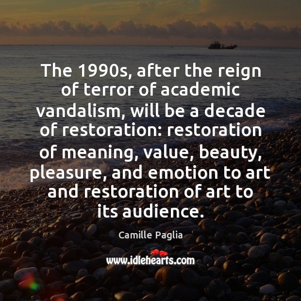 The 1990s, after the reign of terror of academic vandalism, will be Camille Paglia Picture Quote