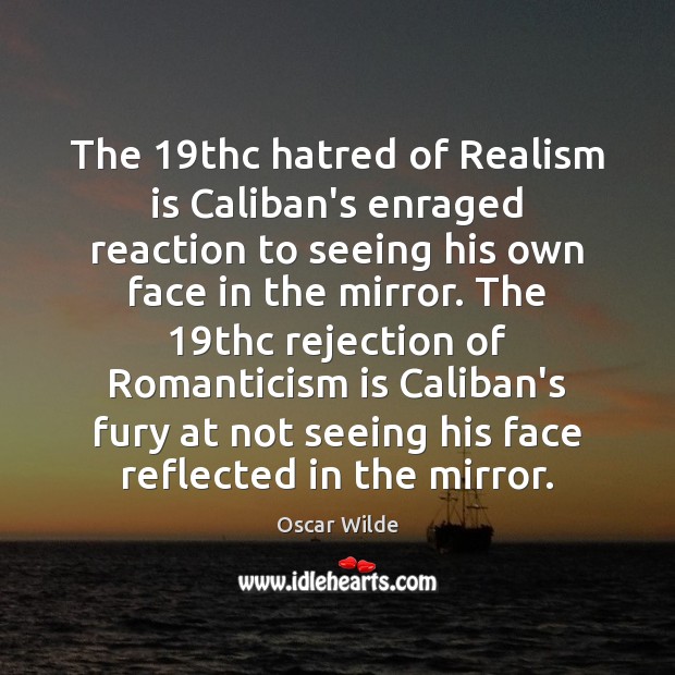 The 19thc hatred of Realism is Caliban’s enraged reaction to seeing his Image