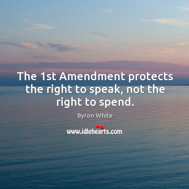 The 1st amendment protects the right to speak, not the right to spend. Byron White Picture Quote