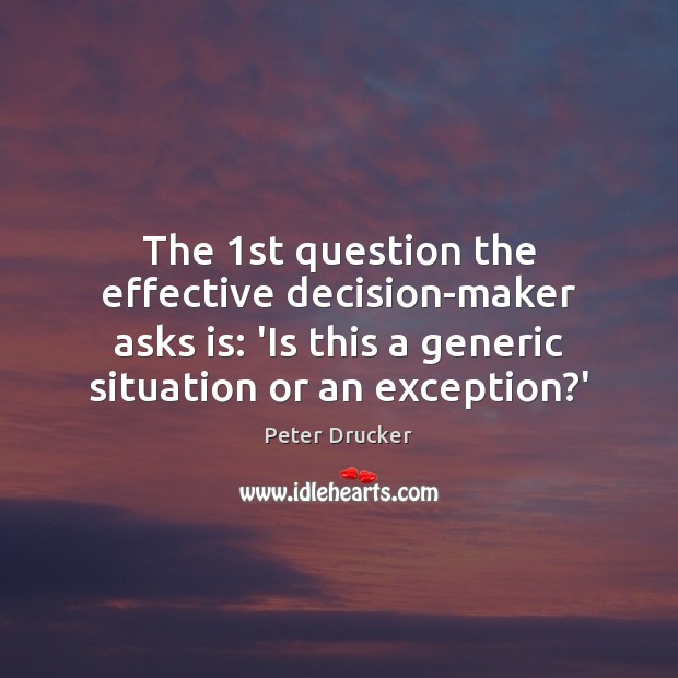 The 1st question the effective decision-maker asks is: ‘Is this a generic Peter Drucker Picture Quote