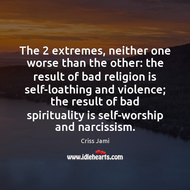 The 2 extremes, neither one worse than the other: the result of bad Religion Quotes Image