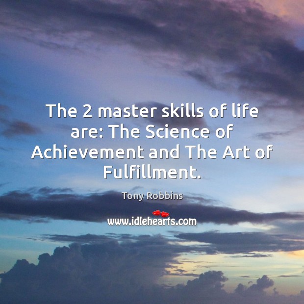 The 2 master skills of life are: The Science of Achievement and The Art of Fulfillment. Tony Robbins Picture Quote