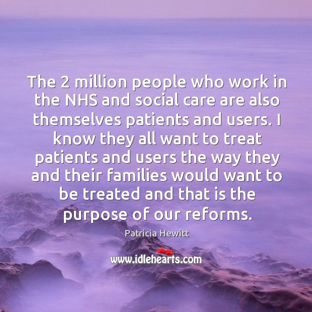 The 2 million people who work in the nhs and social care are also themselves patients and users. Patricia Hewitt Picture Quote