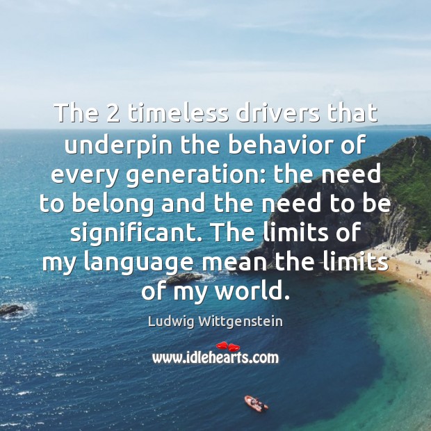The 2 timeless drivers that underpin the behavior of every generation: the need Ludwig Wittgenstein Picture Quote