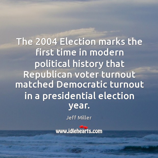 The 2004 election marks the first time in modern political history that republican voter turnout Jeff Miller Picture Quote