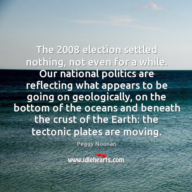 The 2008 election settled nothing, not even for a while. Politics Quotes Image