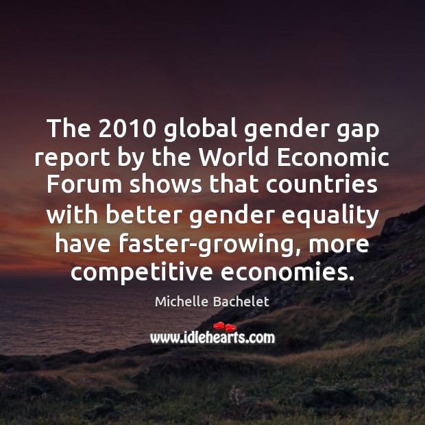 The 2010 global gender gap report by the World Economic Forum shows that Michelle Bachelet Picture Quote