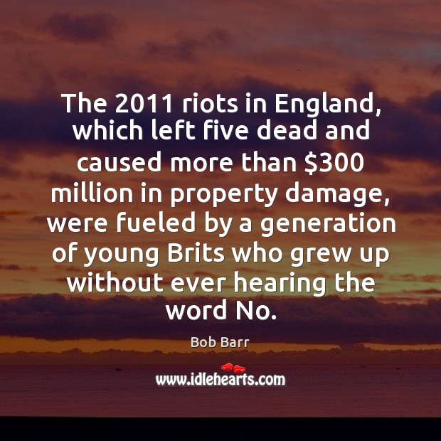 The 2011 riots in England, which left five dead and caused more than $300 Bob Barr Picture Quote