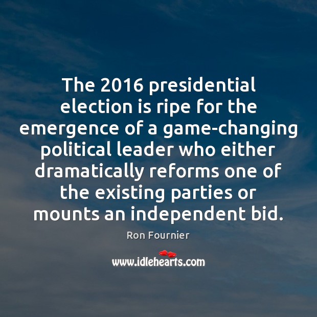 The 2016 presidential election is ripe for the emergence of a game-changing political Ron Fournier Picture Quote