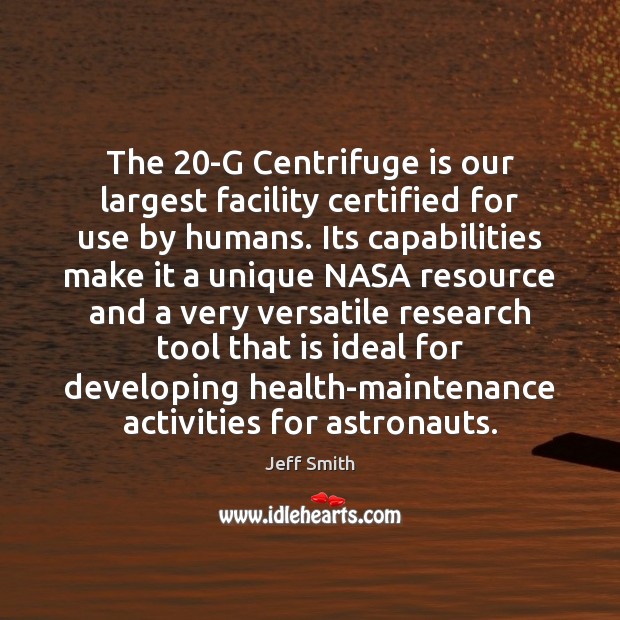 The 20-G Centrifuge is our largest facility certified for use by humans. Jeff Smith Picture Quote