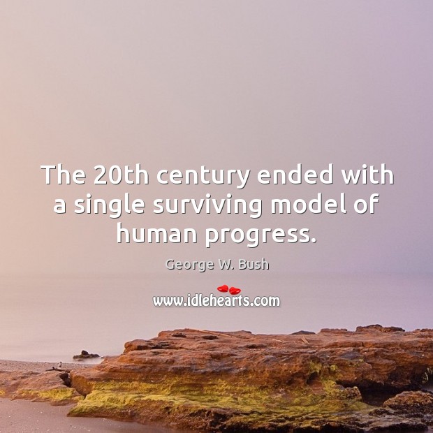 The 20th century ended with a single surviving model of human progress. George W. Bush Picture Quote