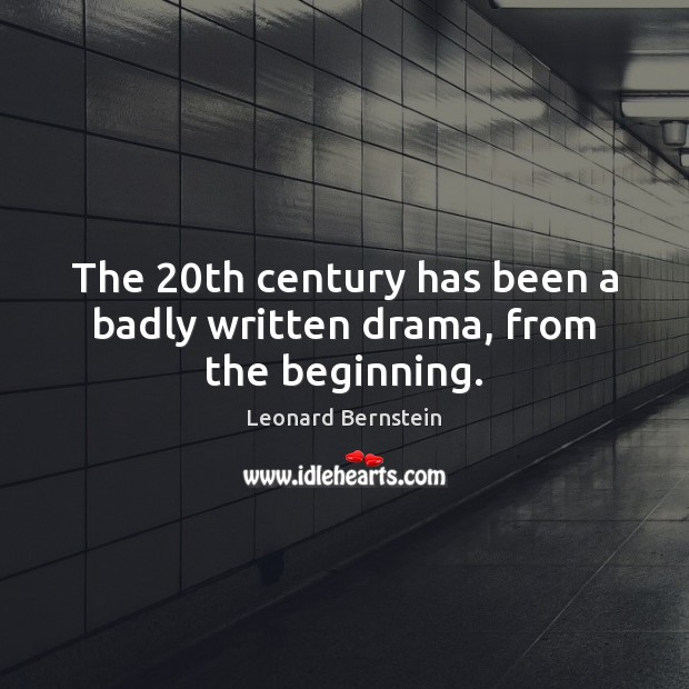 The 20th century has been a badly written drama, from the beginning. Leonard Bernstein Picture Quote