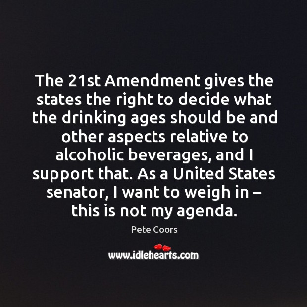 The 21st amendment gives the states the right to decide what the drinking ages should Pete Coors Picture Quote
