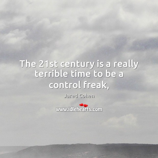 The 21st century is a really terrible time to be a control freak, Jared Cohen Picture Quote