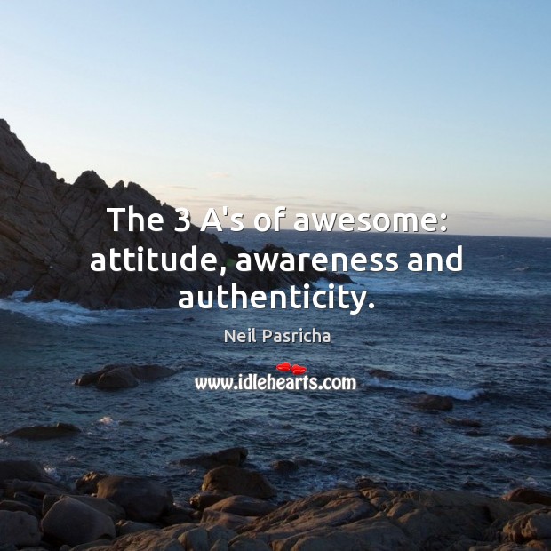 The 3 A’s of awesome: attitude, awareness and authenticity. Neil Pasricha Picture Quote