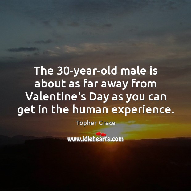 The 30-year-old male is about as far away from Valentine’s Day as Topher Grace Picture Quote