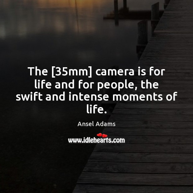 The [35mm] camera is for life and for people, the swift and intense moments of life. Ansel Adams Picture Quote
