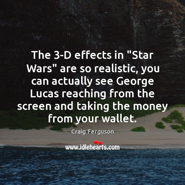 The 3-D effects in “Star Wars” are so realistic, you can actually Craig Ferguson Picture Quote