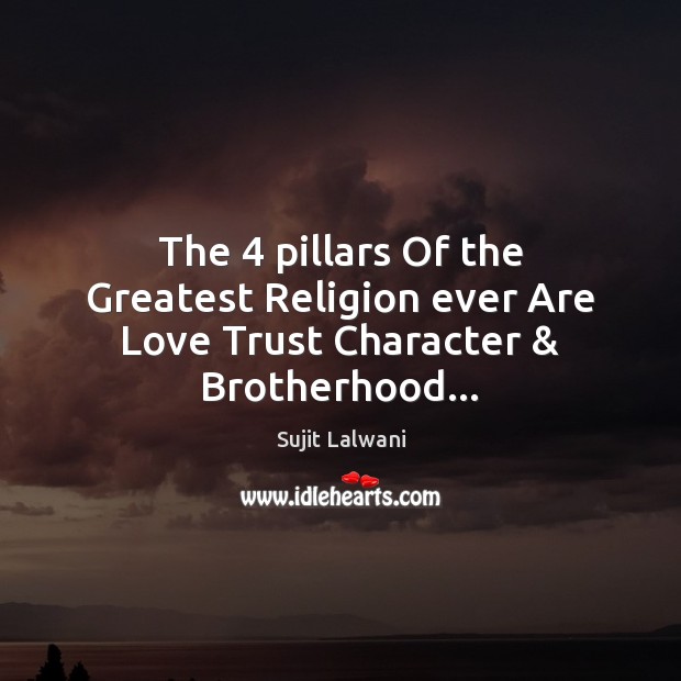 The 4 pillars Of the Greatest Religion ever Are Love Trust Character & Brotherhood… Sujit Lalwani Picture Quote