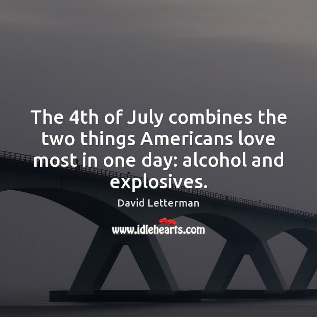 The 4th of July combines the two things Americans love most in David Letterman Picture Quote