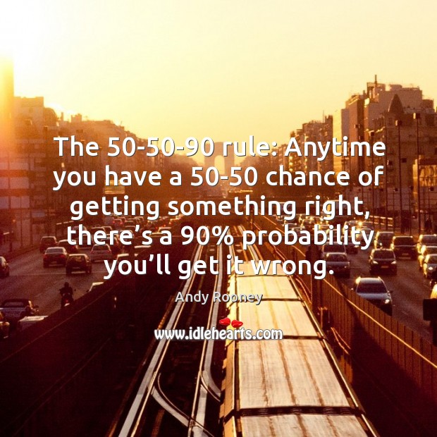 The 50-50-90 rule: anytime you have a 50-50 chance of getting something right Andy Rooney Picture Quote
