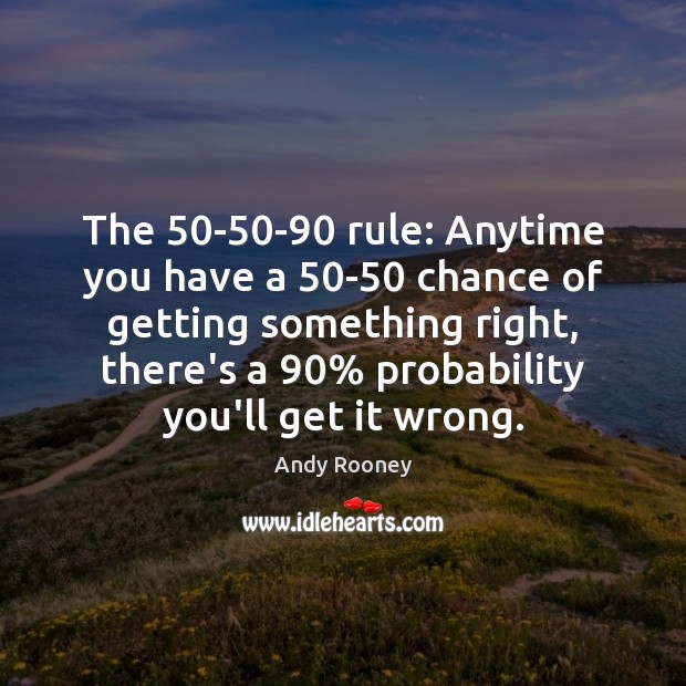 The 50-50-90 rule: Anytime you have a 50-50 chance of getting Image