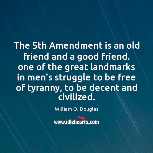 The 5th Amendment is an old friend and a good friend. one William O. Douglas Picture Quote
