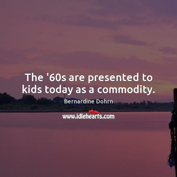 The ’60s are presented to kids today as a commodity. Bernardine Dohrn Picture Quote