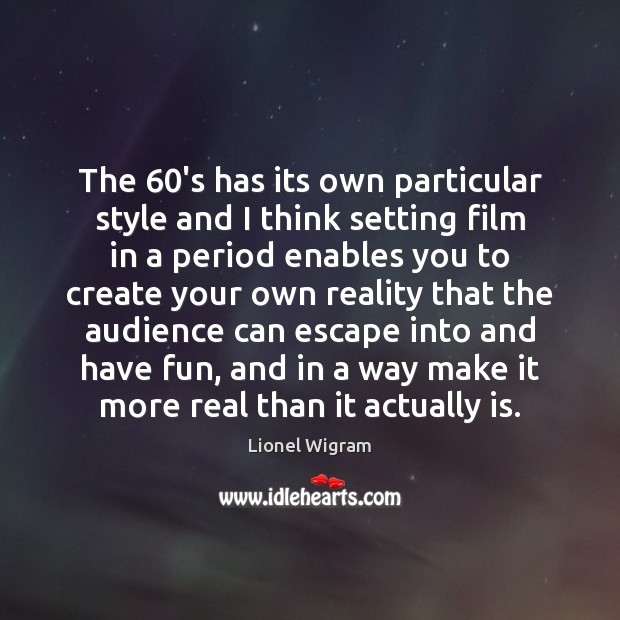 The 60’s has its own particular style and I think setting film Lionel Wigram Picture Quote