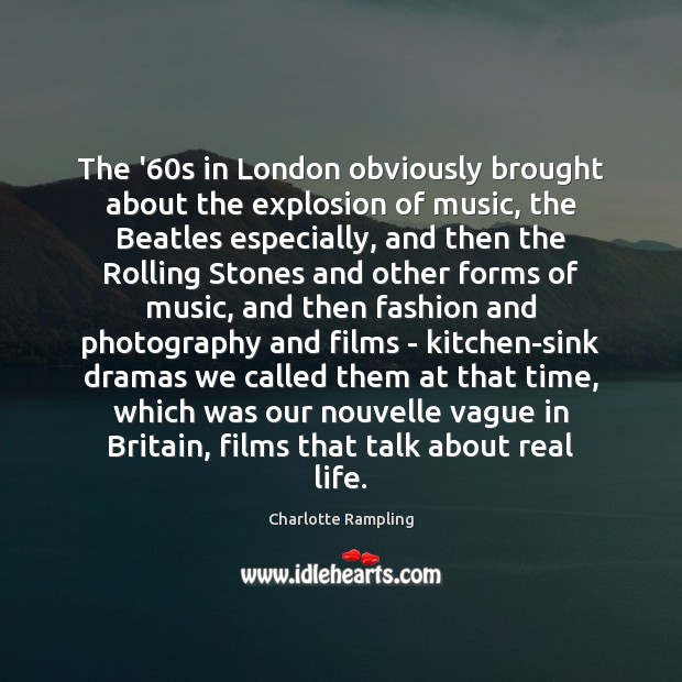 The ’60s in London obviously brought about the explosion of music, Charlotte Rampling Picture Quote