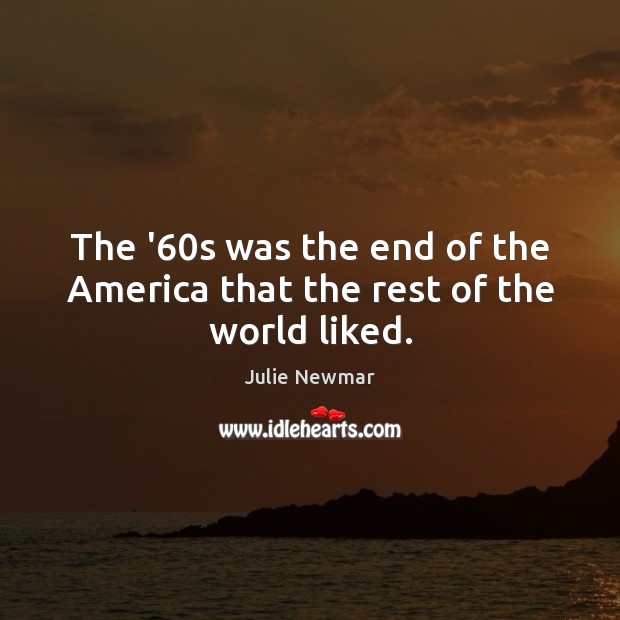 The ’60s was the end of the America that the rest of the world liked. Julie Newmar Picture Quote