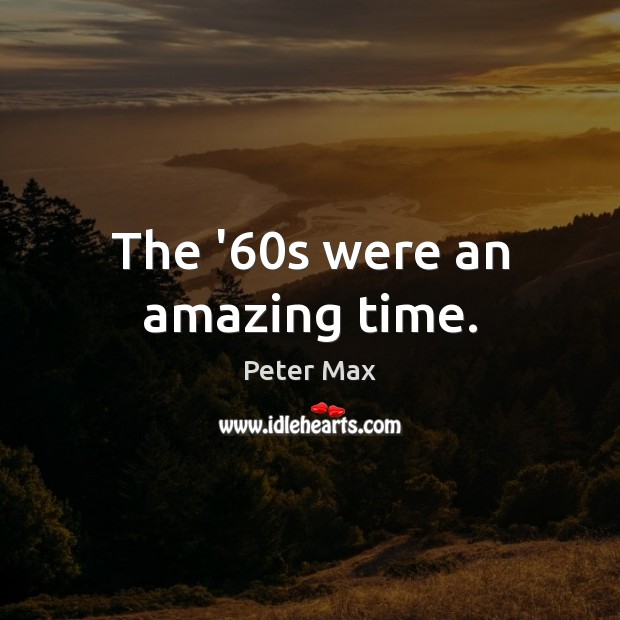 The ’60s were an amazing time. Peter Max Picture Quote