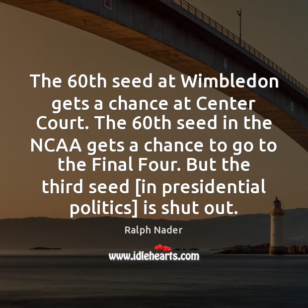 The 60th seed at Wimbledon gets a chance at Center Court. The 60 Ralph Nader Picture Quote