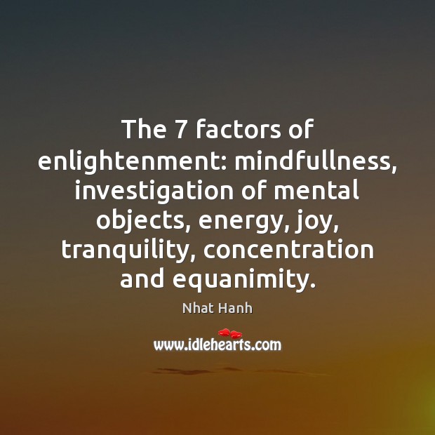 The 7 factors of enlightenment: mindfullness, investigation of mental objects, energy, joy, tranquility, Nhat Hanh Picture Quote