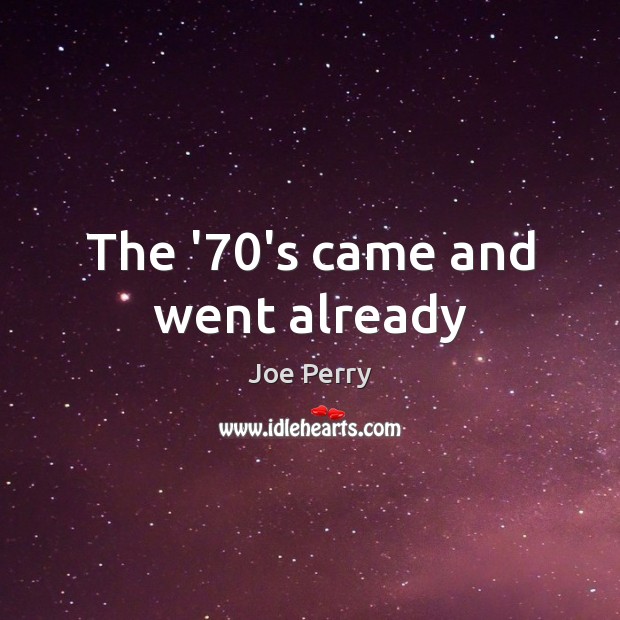The ’70’s came and went already Joe Perry Picture Quote