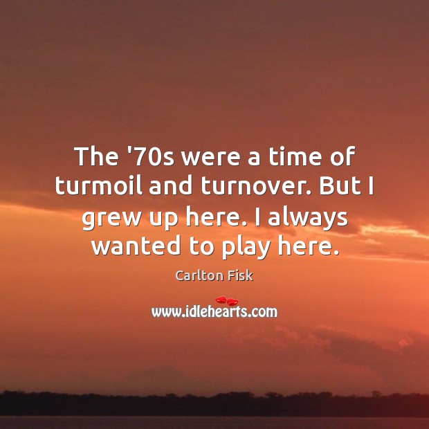 The ’70s were a time of turmoil and turnover. But I Carlton Fisk Picture Quote