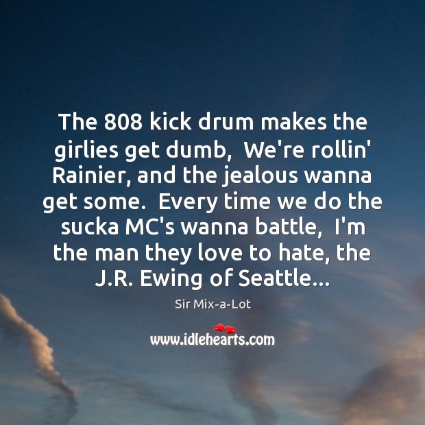 The 808 kick drum makes the girlies get dumb,  We’re rollin’ Rainier, and Sir Mix-a-Lot Picture Quote