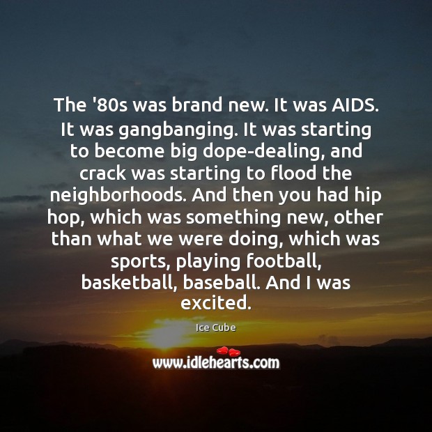 The ’80s was brand new. It was AIDS. It was gangbanging. Ice Cube Picture Quote