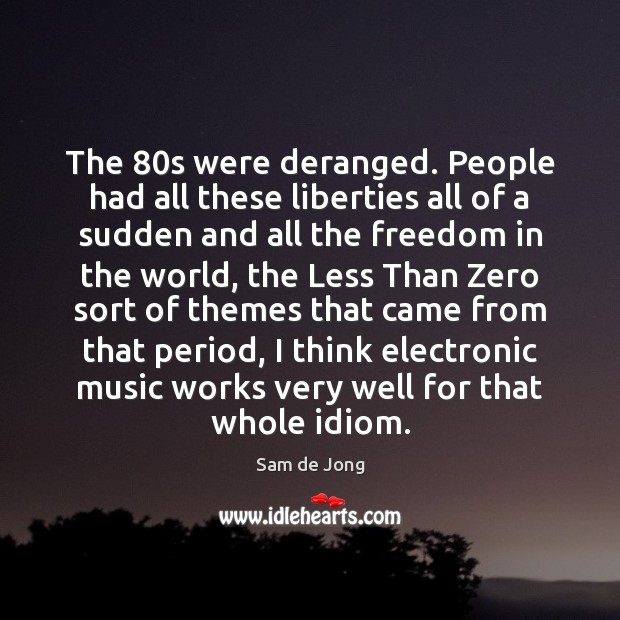 The 80s were deranged. People had all these liberties all of a Sam de Jong Picture Quote