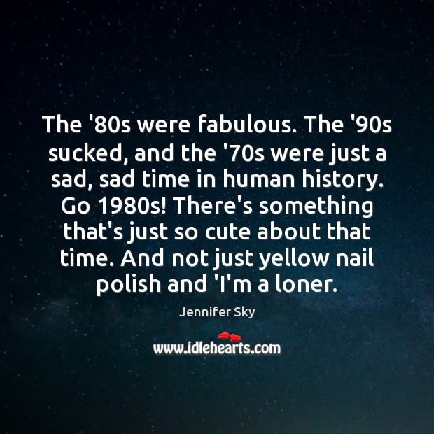 The ’80s were fabulous. The ’90s sucked, and the ’70 Jennifer Sky Picture Quote