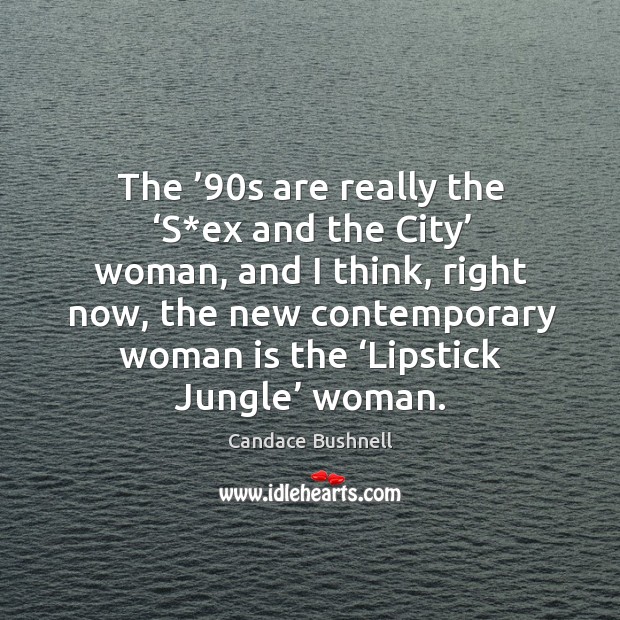The ’90s are really the ‘s*ex and the city’ woman, and I think, right now, the new Candace Bushnell Picture Quote