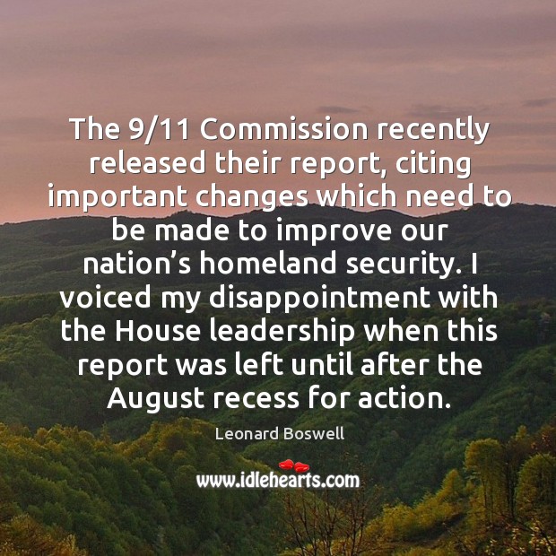 The 9/11 commission recently released their report, citing important changes which need to Leonard Boswell Picture Quote